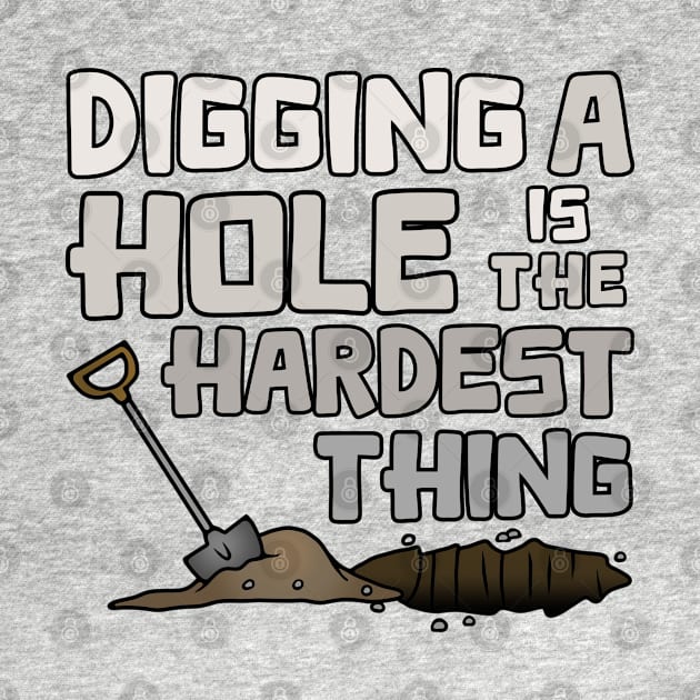 Digging A Hole Is The Hardest Thing by Slightly Unhinged